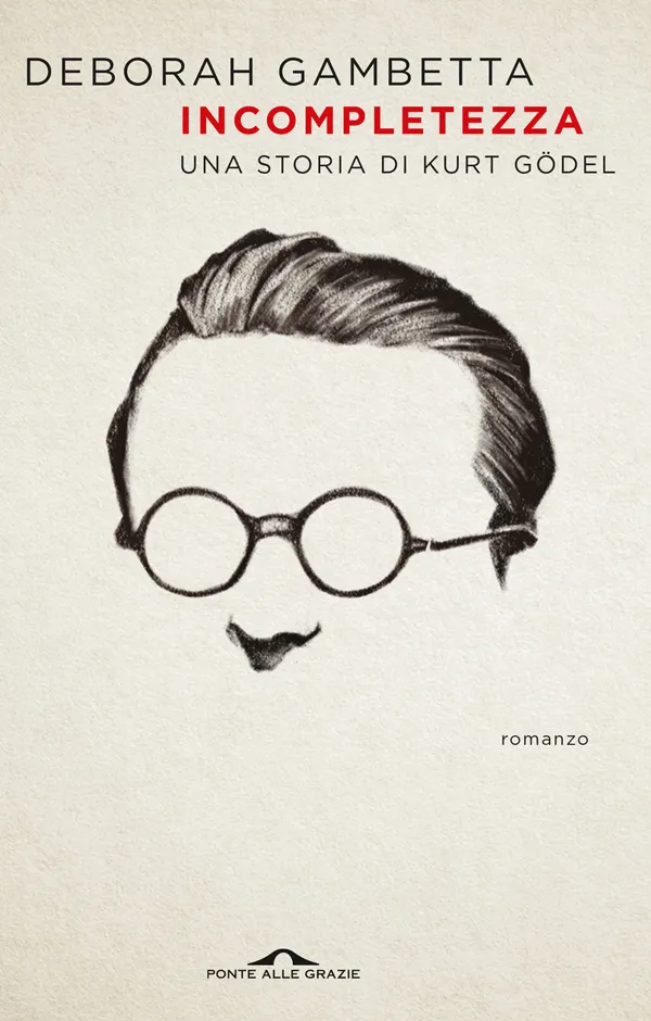 Deborah Gambetta <br><strong>Incompletezza. Una storia di Kurt Gödel</strong> <br><em>Ponte alle Grazie</em>